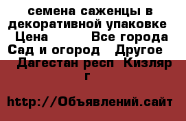 семена,саженцы в декоративной упаковке › Цена ­ 350 - Все города Сад и огород » Другое   . Дагестан респ.,Кизляр г.